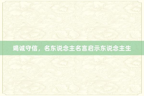 竭诚守信，名东说念主名言启示东说念主生