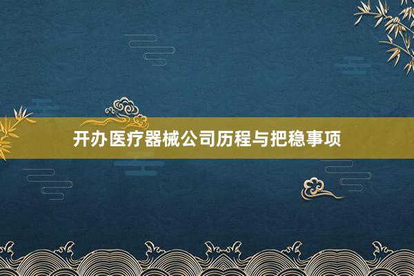 开办医疗器械公司历程与把稳事项